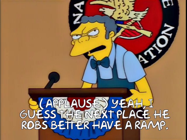 Moe the Bartender I guess the next place he robs better have a ramp